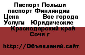 Паспорт Польши, паспорт Финляндии › Цена ­ 1 000 - Все города Услуги » Юридические   . Краснодарский край,Сочи г.